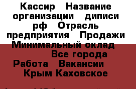 Кассир › Название организации ­ диписи.рф › Отрасль предприятия ­ Продажи › Минимальный оклад ­ 22 000 - Все города Работа » Вакансии   . Крым,Каховское